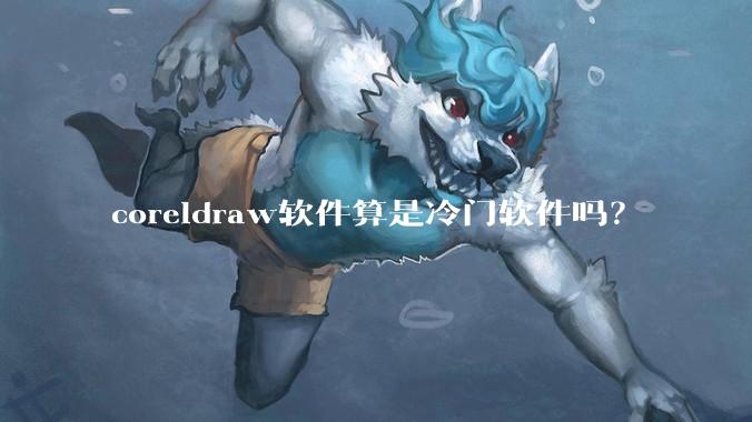 coreldraw软件算是冷门软件吗？