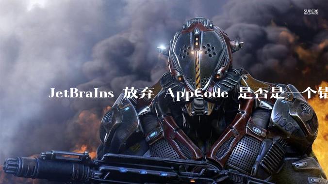 JetBrains 放弃 AppCode 是否是一个错误决定？