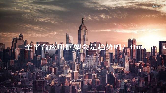 全平台应用框架会是趋势吗？flutter、tauri、maui你更看好哪一个？