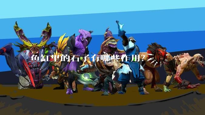 鱼缸里的石子有哪些作用？