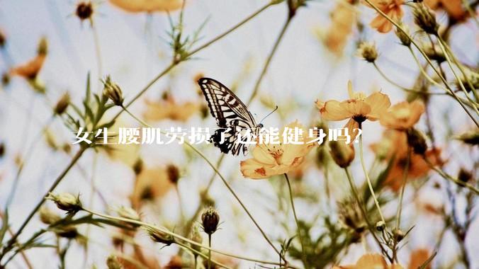 女生腰肌劳损了还能健身吗？