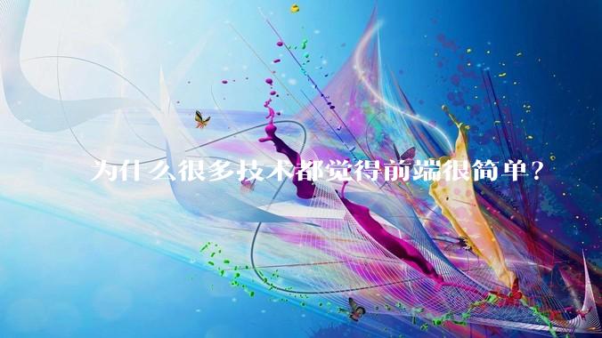 为什么很多技术都觉得前端很简单？