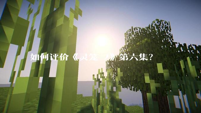 如何评价《灵笼 2》第六集？