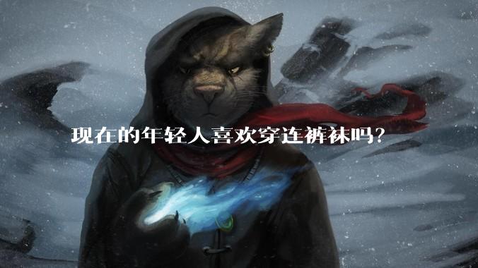 现在的年轻人喜欢穿连裤袜吗？