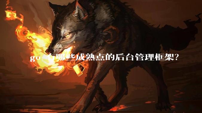 go 有哪些成熟点的后台管理框架？