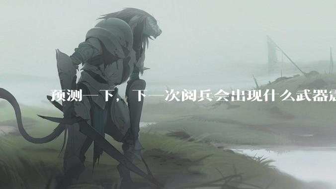 预测一下，下一次阅兵会出现什么武器震惊世界？