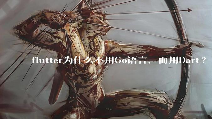 flutter为什么不用Go语言，而用Dart?
