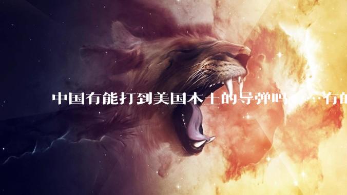 中国有能打到美国本土的导弹吗……有的话最远能打到哪里呢？