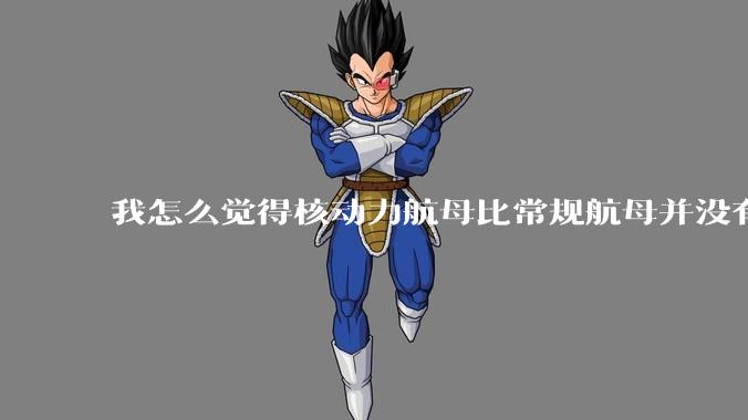 我怎么觉得核动力航母比常规航母并没有多大优势？
