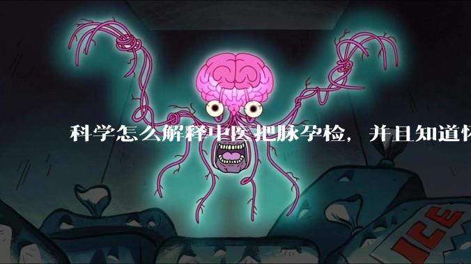 科学怎么解释中医把脉孕检，并且知道怀的男孩女孩？