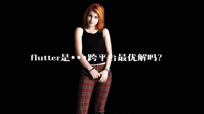 flutter是***跨平台最优解吗？