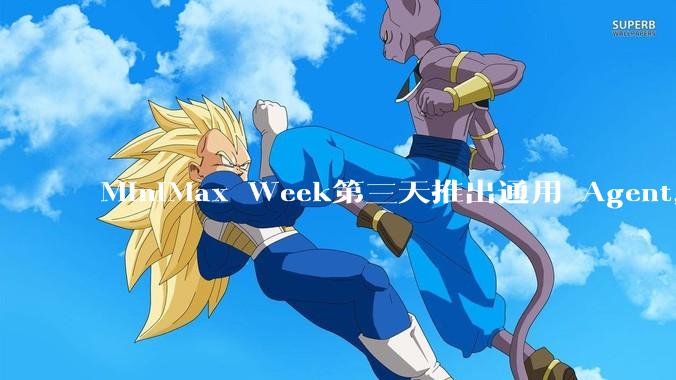 MiniMax Week第三天推出通用 Agent，体验如何？对行业会带来哪些影响？