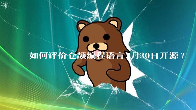 如何评价仓颉编程语言7月30日开源?