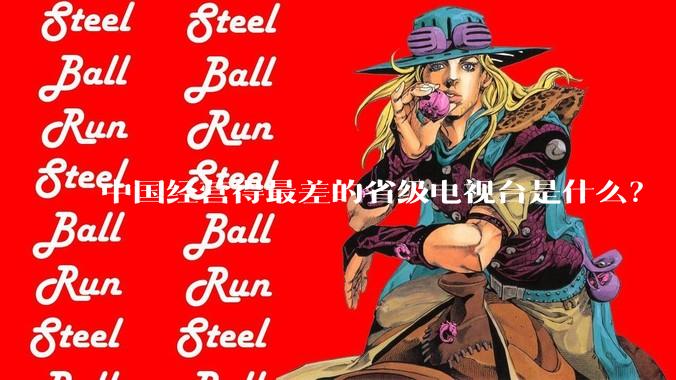 中国经营得最差的省级电视台是什么？