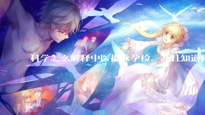 科学怎么解释中医把脉孕检，并且知道怀的男孩女孩？
