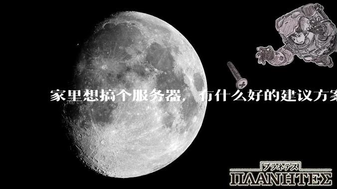 家里想搞个服务器，有什么好的建议方案吗？