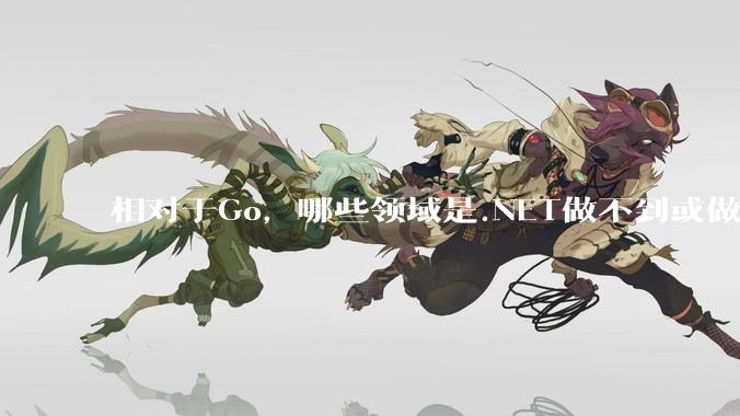 相对于Go，哪些领域是.NET做不到或做不好的?