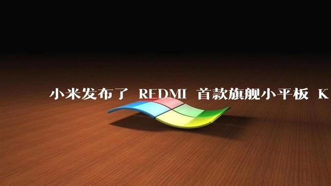 小米发布了 REDMI 首款旗舰小平板 K Pad，仅 8.8 英寸，小巧便携，如何评价这一设计？