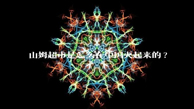 山姆超市是怎么在中国火起来的?