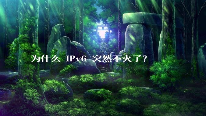为什么 IPv6 突然不火了？