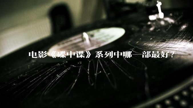 电影《碟中谍》系列中哪一部最好？