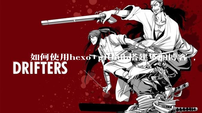 如何使用hexo+github搭建华丽博客 ，类似***://codingxiaxw.cn/的博客？
