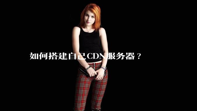 如何搭建自己CDN服务器?