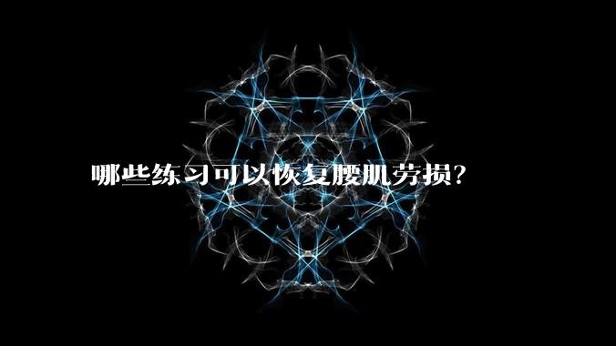 哪些练习可以恢复腰肌劳损？