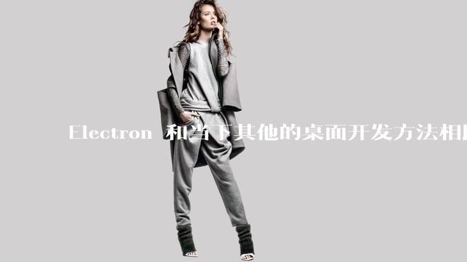 Electron 和当下其他的桌面开发方法相比如何？