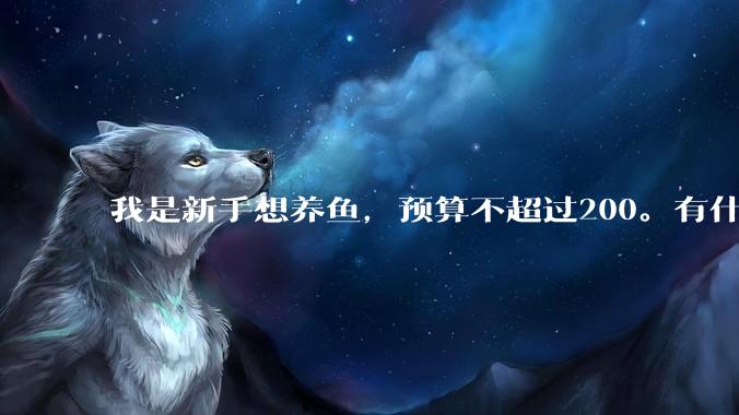 我是新手想养鱼，预算不超过200。有什么好的建议或者禁忌吗。？