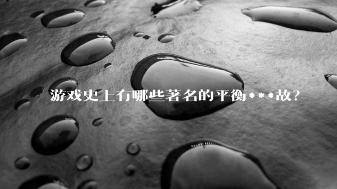 游戏史上有哪些著名的平衡***故？