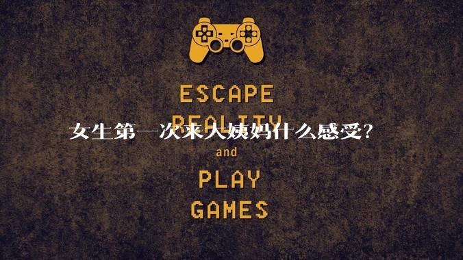 女生第一次来大姨妈什么感受？