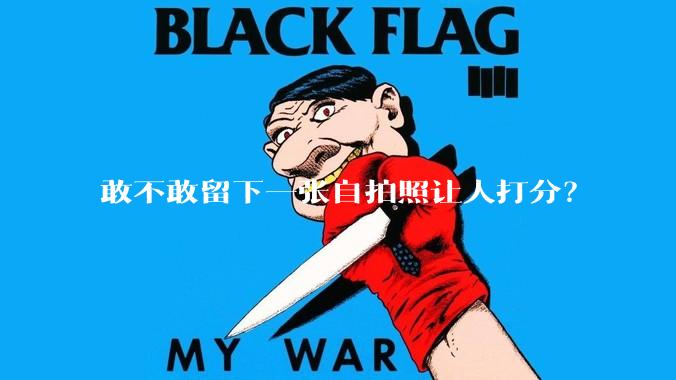敢不敢留下一张自拍照让人打分？