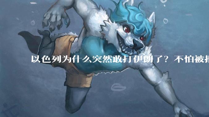 以色列为什么突然敢打伊朗了？不怕被报复？