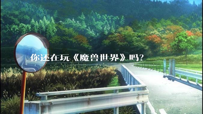 你还在玩《魔兽世界》吗？