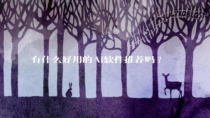 有什么好用的AI软件推荐吗?
