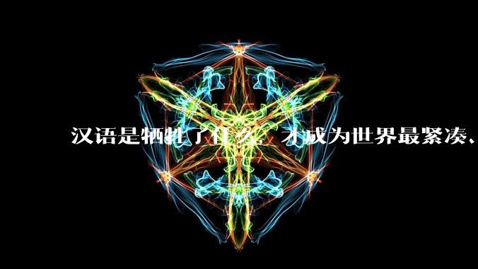 汉语是牺牲了什么，才成为世界最紧凑、最高效的语言？