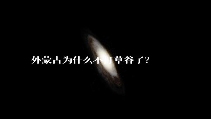 外蒙古为什么不打草谷了？