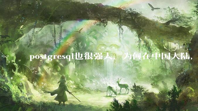 postgresql也很强大，为何在中国大陆，mysql成为主流，postgresql屈居二线呢？