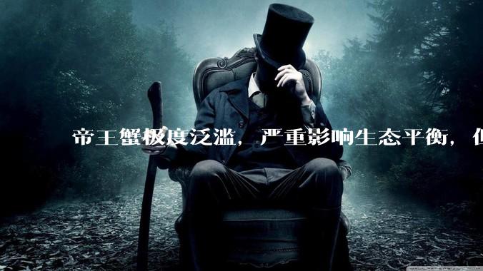 帝王蟹极度泛滥，严重影响生态平衡，但是为什么还那么贵？
