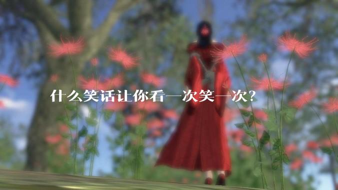 什么笑话让你看一次笑一次？