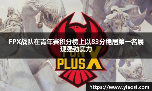 FPX战队在青年赛积分榜上以83分稳居第一名展现强劲实力