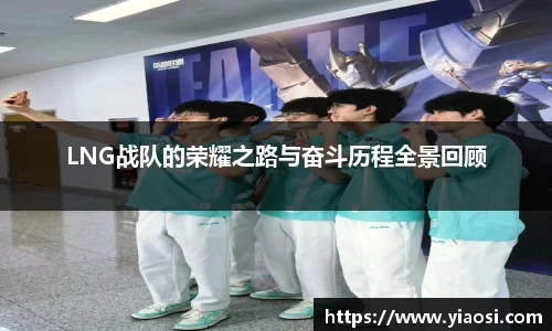 LNG战队的荣耀之路与奋斗历程全景回顾