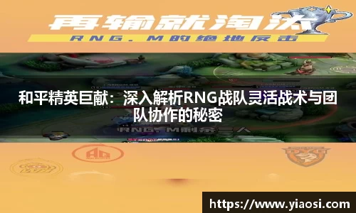 和平精英巨献：深入解析RNG战队灵活战术与团队协作的秘密