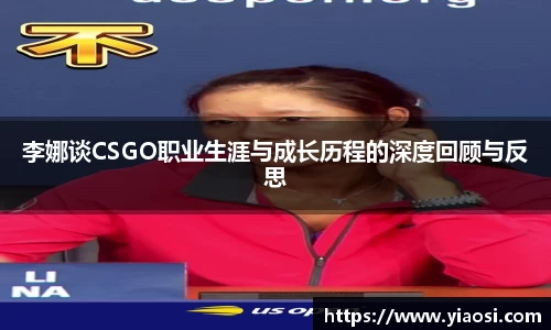 李娜谈CSGO职业生涯与成长历程的深度回顾与反思