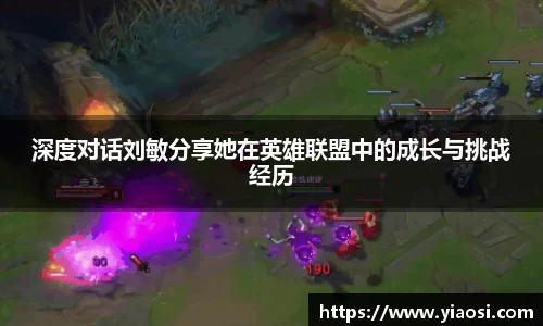 深度对话刘敏分享她在英雄联盟中的成长与挑战经历