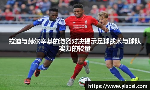 拉迪与赫尔辛基的激烈对决揭示足球战术与球队实力的较量