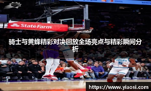 骑士与黄蜂精彩对决回放全场亮点与精彩瞬间分析